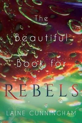 The Beautiful Book for Rebels: A Manifesto for Getting Everything You Deserve - Laine Cunningham - cover