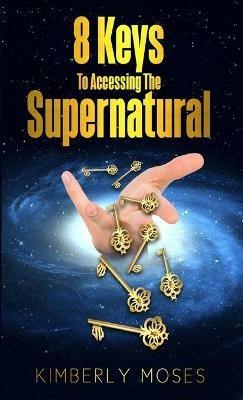 8 Keys To Accessing The Supernatural - Kimberly Moses,Kimberly Hargraves - cover