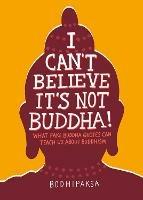 I Can't Believe It's Not Buddha!: What Fake Buddha Quotes Can Teach Us About Buddhism - Bodhipaksa - cover