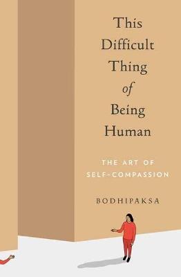 This Difficult Thing of Being Human: The Art of Self-Compassion - Bodhipaksa - cover