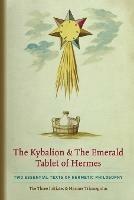 The Kybalion & The Emerald Tablet of Hermes: Two Essential Texts of Hermetic Philosophy