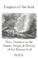 Exegesis of the Soul: Three Treatises on the Nature, Origin, & Destiny of the Human Soul - Papus - cover