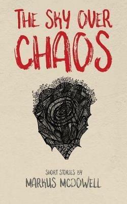 The Sky Over Chaos: Short Stories by Markus McDowell - Markus McDowell - cover