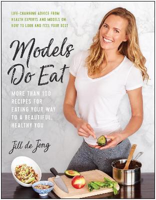 Models Do Eat: More Than 100 Recipes for Eating Your Way to a Beautiful, Healthy You - Jill De Jong,Jill De Jong,Nikki Sharp - cover