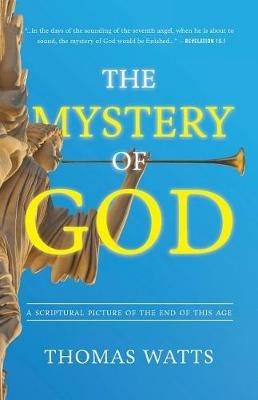 The Mystery of God: A Scriptural Picture of The End of This Age - Thomas Watts - cover