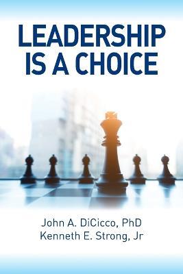 Leadership is a Choice: Keep Your Fears from Holding You Back and Make the Choice to be a Leader - Kenneth E Strong,John Dicicco - cover