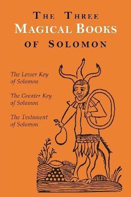 The Three Magical Books of Solomon: The Greater and Lesser Keys & the Testament of Solomon - Aleister Crowley,S L MacGregor Mathers,F C Conybeare - cover