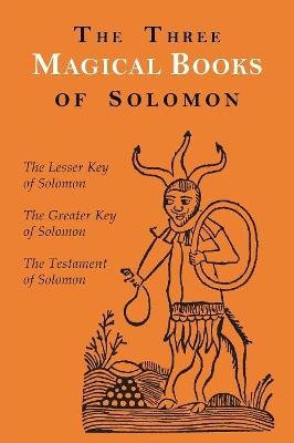 The Three Magical Books of Solomon: The Greater and Lesser Keys & the Testament of Solomon - Aleister Crowley,S L MacGregor Mathers,F C Conybeare - cover