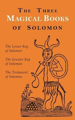 The Three Magical Books of Solomon: The Greater and Lesser Keys & The Testament of Solomon - Aleister Crowley,S L MacGregor Mathers,F C Conybeare - cover