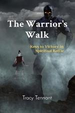The Warrior's Walk: Keys to Victory in Spiritual Battle