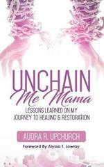 Unchain Me Mama: Lessons Learned On My Journey to Healing & Restoration