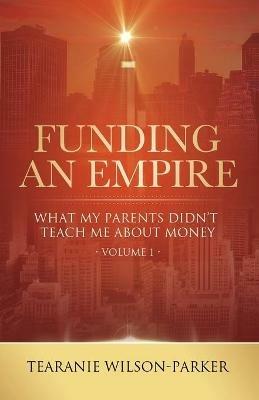 Funding An Empire, Volume 1: What My Parents Didn't Teach About Money - Tearanie Wilson-Parker - cover