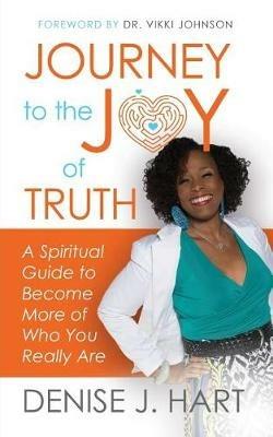 Journey to the Joy of Truth: A Spiritual Guide to Become More of Who You Really Are - Denise J Hart - cover