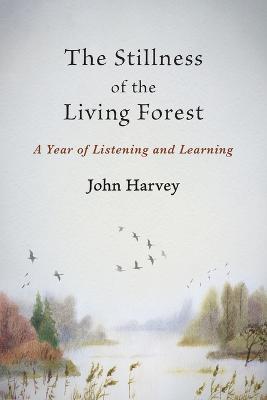 The Stillness of the Living Forest: A Year of Listening and Learning - John Harvey - cover