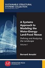 A Systems Approach to Modeling the Water-Energy-Land-Food Nexus, Volume I: Defining and Analyzing the Landscape