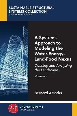 A Systems Approach to Modeling the Water-Energy-Land-Food Nexus, Volume I: Defining and Analyzing the Landscape - Bernard Amadei - cover