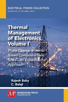 Thermal Management of Electronics, Volume I: Phase Change Material-Based Composite Heat Sinks-An Experimental Approach - Rajesh Baby,C Balaji - cover