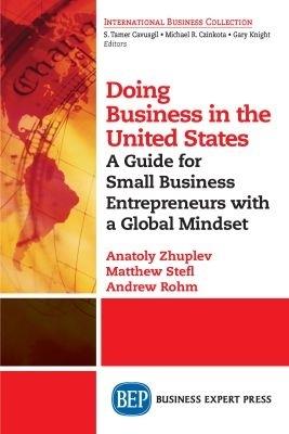 Doing Business in the United States: A Guide for Small Business Entrepreneurs with a Global Mindset - Anatoly Zhuplev,Matthew Stefl,Andrew Rohm - cover