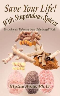 Save Your Life with Stupendous Spices: : Becoming pH Balanced in an Unbalanced World - Blythe Ayne - cover