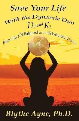 Save Your Life with the Dynamic Duo D3 and K2: How to Be pH Balanced in an Unbalanced World - Blythe Ayne - cover