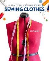 Ultimate Illustrated Guide to Sewing Clothes: A Complete Course on Making Clothing for Fit and Fashion - Joi Mahon - cover