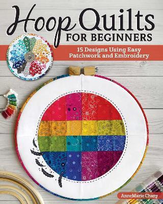 Hoop Quilts for Beginners: 15 Designs Using Easy Patchwork and Embroidery - AnneMarie Chany - cover