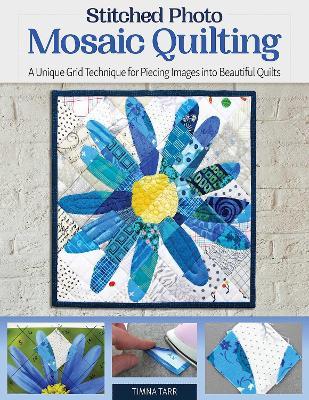 Stitched Photo Mosaic Quilting: A Unique Grid Technique for Piecing Images into Beautiful Quilts - Timna Tarr - cover