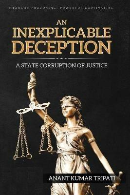 An Inexplicable Deception: A State Corruption of Justice - Anant Kumar Tripati - cover