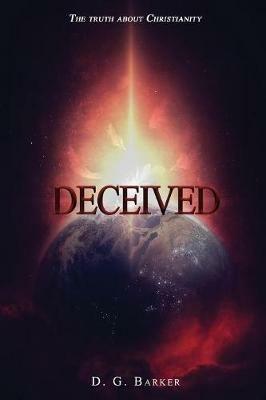 Deceived: The Truth About Christianity Revised Edition - Dg Barker - cover