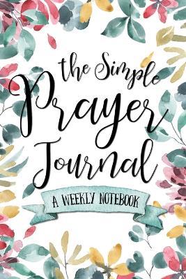 The Simple Prayer Journal: A Weekly Notebook - Shalana Frisby - cover