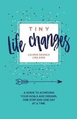Tiny Life Changes: A Guide to Achieving Your Goals and Dreams One Step and One Day at a Time
