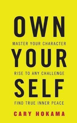 Own Your Self: Master Your Character, Rise to Any Challenge, Find True Inner Peace - Cary Hokama - cover