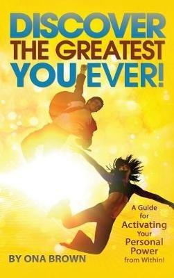 Discover the Greatest You Ever: A Guide for Activating Your Personal Power from Within! - Ona Brown - cover