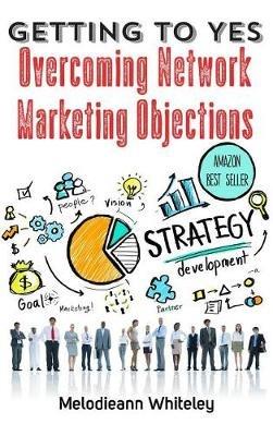 Getting to Yes: Overcoming Network Marketing Objections - Melodieann Whiteley - cover