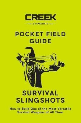 Pocket Field Guide: Survival Slingshots: How to Build One of the Most Versatile Survival Weapons of All Time. - Creek Stewart - cover