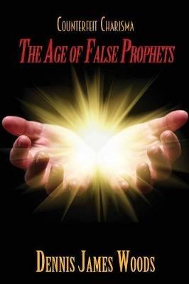 Counterfeit Charisma: The Age of False Prophets - Dennis James Woods - cover