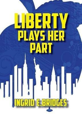 Liberty Plays Her Part: A Poetry Collection of Modern Times - Ingrid E Bridges - cover