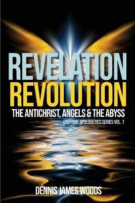 Revelation Revolution: The Antichrist, Angels and the Abyss - Dennis James Woods - cover