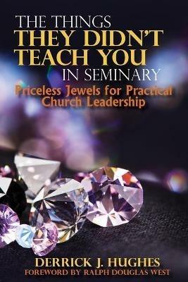 The Things They Didn't Teach You In Seminary, Priceless Jewels for Practical Church Leadership - Derrick J Hughes - cover