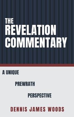 The Revelation Commentary: A Unique Prewrath Perspective - Dennis James Woods - cover