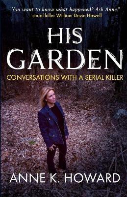 His Garden: Conversations With A Serial Killer - Anne K Howard - cover