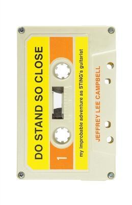 Do Stand So Close: My Improbable Adventure As Sting's Guitarist - Jeffrey Lee Campbell - cover