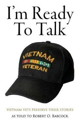 I'm Ready to Talk: Vietnam Vets Preserve Their Stories - Robert O Babcock - cover