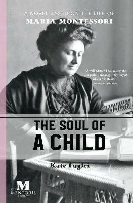 The Soul of a Child: A Novel Based on the Life of Maria Montessori - Kate Fuglei - cover