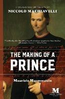 The Making of a Prince: A Novel Based on the Life of Niccolo Machiavelli - Maurizio Marmorstein - cover