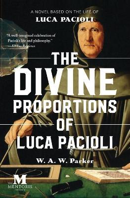 The Divine Proportions of Luca Pacioli: A Novel Based on the Life of Luca Pacioli - W a W Parker - cover