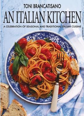 An Italian Kitchen: A Celebration of Seasonal and Traditional Italian Cuisine - Toni Brancatisano - cover