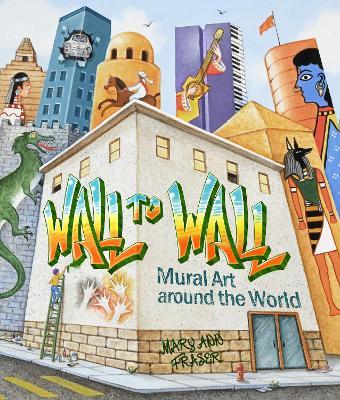 Wall to Wall: Mural Art Around the World - Mary Ann Fraser - cover