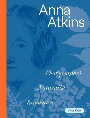Anna Atkins: Photographer, Naturalist, Innovator - Corey Keller - cover