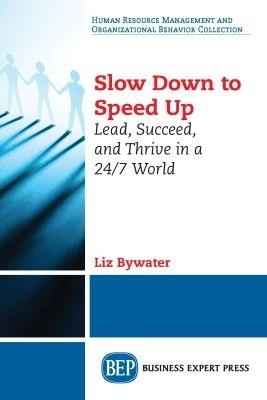 Slow Down to Speed Up: Lead, Succeed, and Thrive in a 24/7 World - Liz Bywater - cover